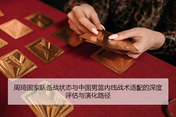 周琦国家队备战状态与中国男篮内线战术适配的深度评估与演化路径
